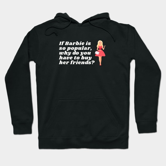 If Barbie is so popular, why do you have to buy her friends? Hoodie by DnJ Designs